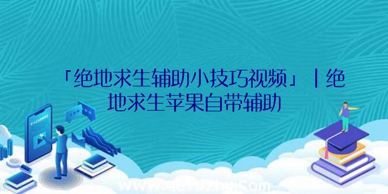 「绝地求生辅助小技巧视频」|绝地求生苹果自带辅助